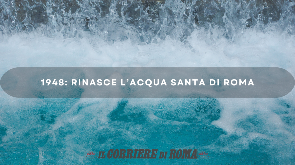 1948: RINASCE L’ACQUA SANTA DI ROMA - Il Corriere di Roma